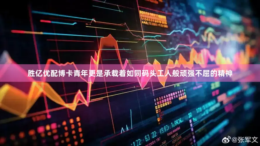 胜亿优配博卡青年更是承载着如同码头工人般顽强不屈的精神