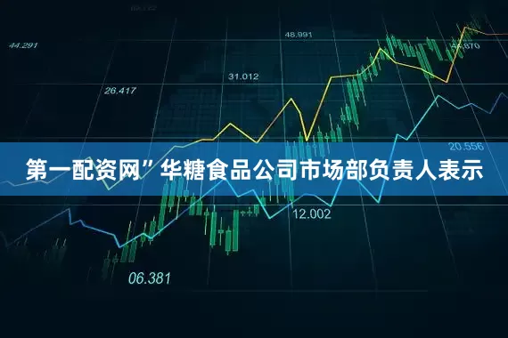 第一配资网”华糖食品公司市场部负责人表示