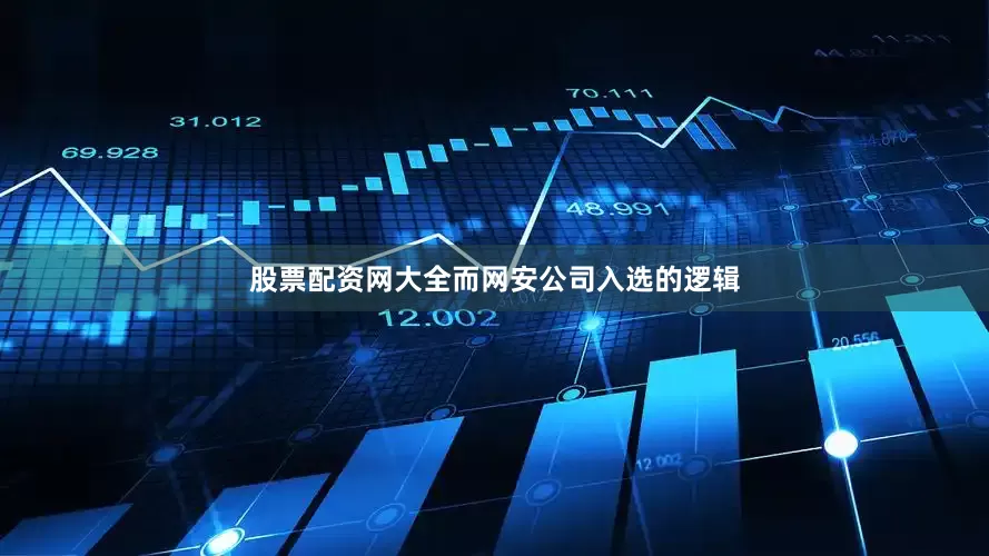 股票配资网大全而网安公司入选的逻辑