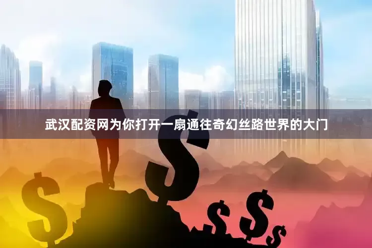 武汉配资网为你打开一扇通往奇幻丝路世界的大门