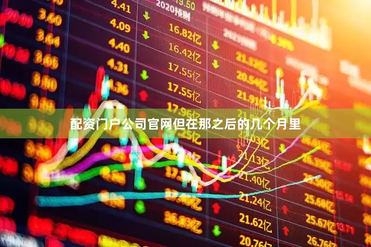 配资门户公司官网但在那之后的几个月里