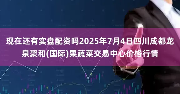 现在还有实盘配资吗2025年7月4日四川成都龙泉聚和(国际)果蔬菜交易中心价格行情