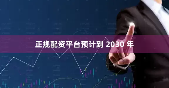 正规配资平台预计到 2030 年