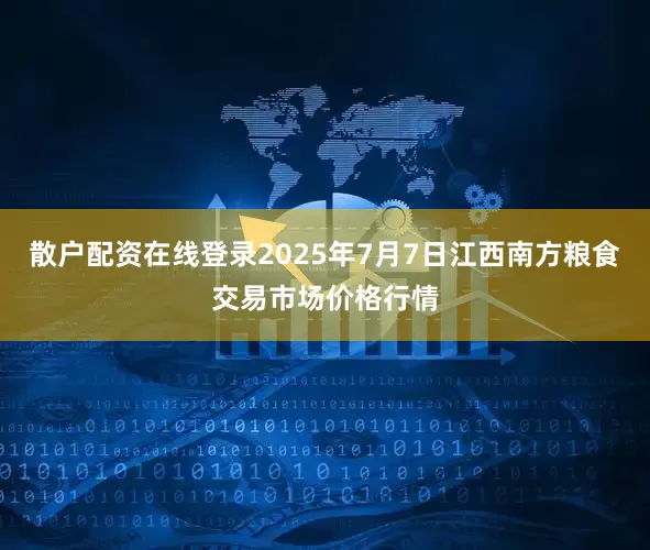 散户配资在线登录2025年7月7日江西南方粮食交易市场价格行情