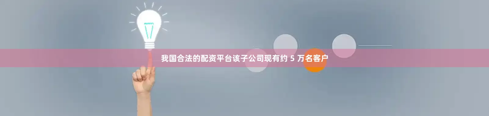 我国合法的配资平台该子公司现有约 5 万名客户