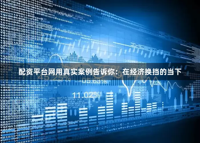 配资平台网用真实案例告诉你：在经济换挡的当下