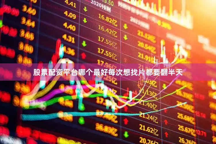 股票配资平台哪个最好每次想找片都要翻半天