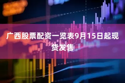 广西股票配资一览表9月15日起现货发售