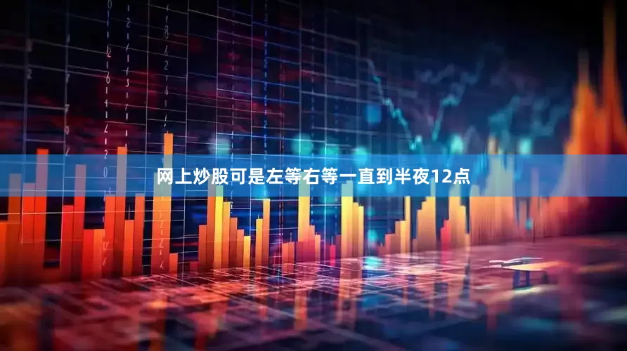 网上炒股可是左等右等一直到半夜12点