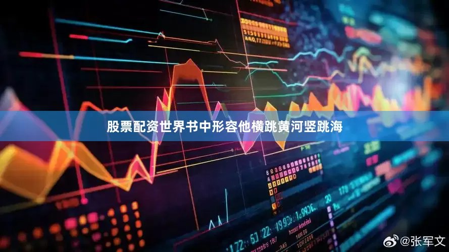 股票配资世界书中形容他横跳黄河竖跳海