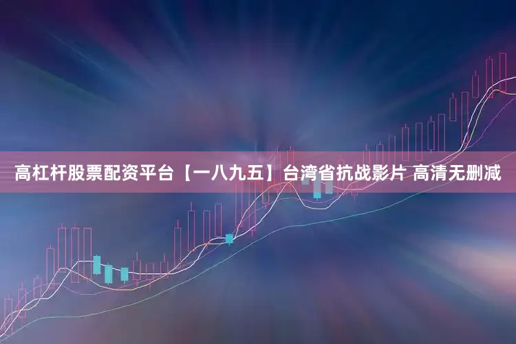高杠杆股票配资平台【一八九五】台湾省抗战影片 高清无删减