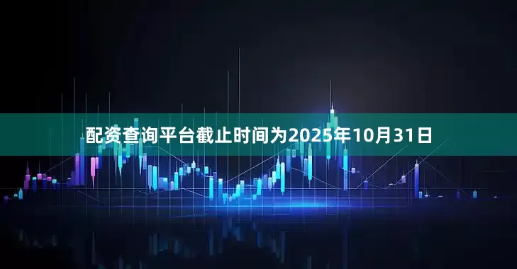 配资查询平台截止时间为2025年10月31日
