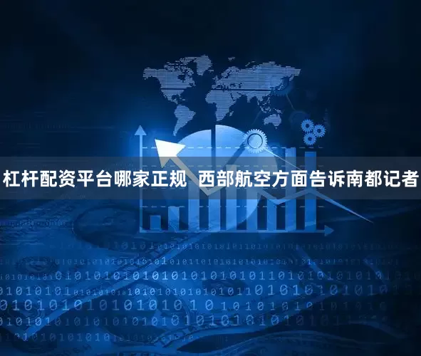 杠杆配资平台哪家正规  西部航空方面告诉南都记者