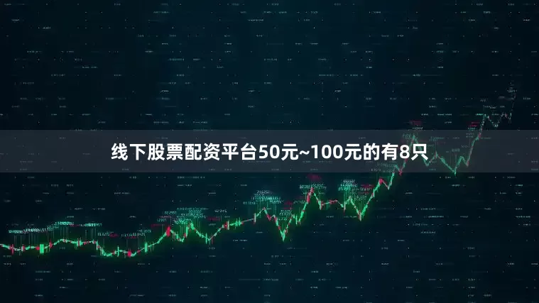 线下股票配资平台50元~100元的有8只