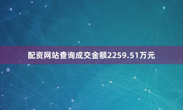 配资网站查询成交金额2259.51万元
