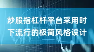 炒股指杠杆平台采用时下流行的极简风格设计