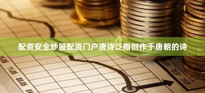 配资安全炒股配资门户唐诗泛指创作于唐朝的诗