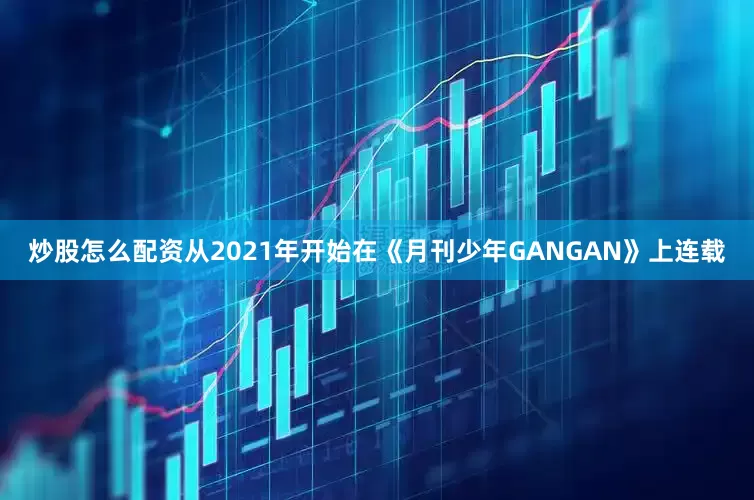 炒股怎么配资从2021年开始在《月刊少年GANGAN》上连载