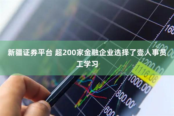 新疆证券平台 超200家金融企业选择了壹人事员工学习